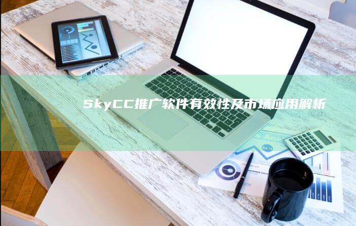 SkyCC推广软件有效性及市场应用解析